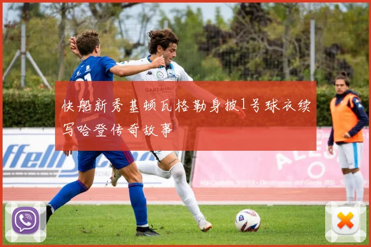 快船新秀基顿瓦格勒身披1号球衣续写哈登传奇故事