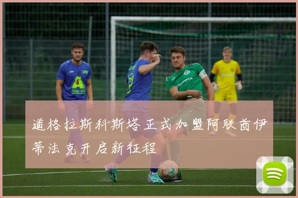 道格拉斯科斯塔正式加盟阿联酋伊蒂法克开启新征程