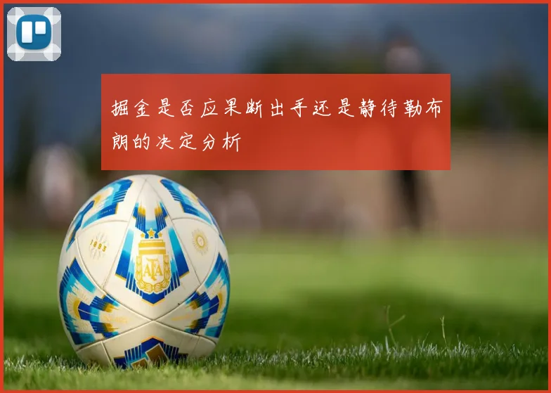 掘金是否应果断出手还是静待勒布朗的决定分析