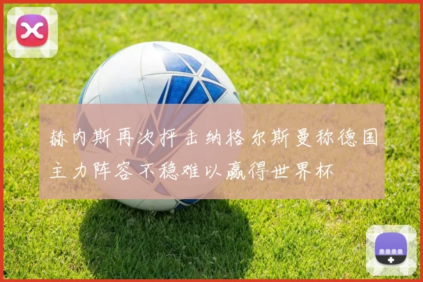 赫内斯再次抨击纳格尔斯曼称德国主力阵容不稳难以赢得世界杯