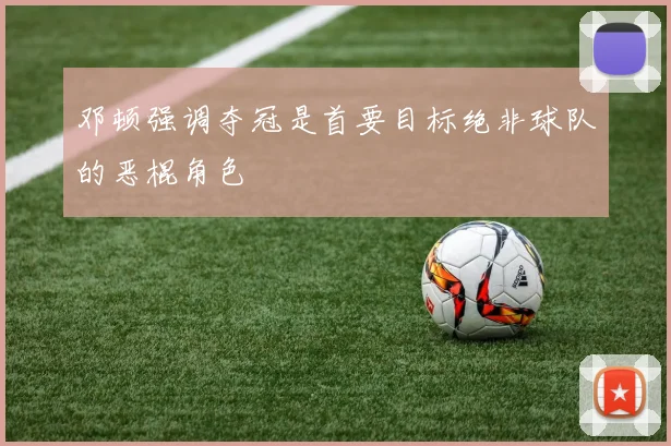 邓顿强调夺冠是首要目标绝非球队的恶棍角色