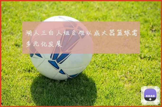 湖人三白人组合难以成大器篮球需多元化发展